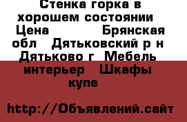 Стенка-горка в хорошем состоянии › Цена ­ 5 000 - Брянская обл., Дятьковский р-н, Дятьково г. Мебель, интерьер » Шкафы, купе   
